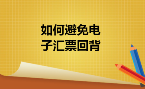 如何避免电子汇票回背?