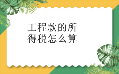 工程款的所得税怎么算 工程款的所得税怎么算