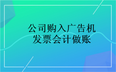 公司购入广告机发票会计做账 公司购入广告机发票会计做账