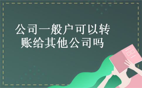 公司一般户可以转账给其他公司吗