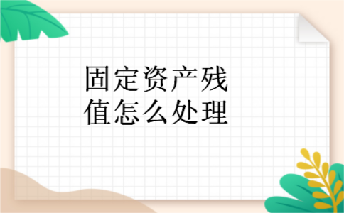 固定资产残值怎么处理 固定资产残值怎么处理
