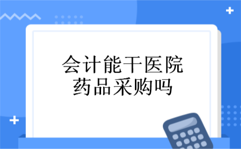 会计能干医院药品采购吗
