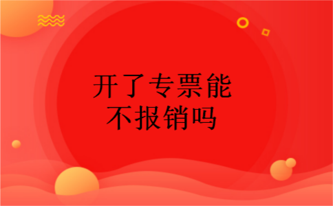 开了专票能不报销吗
