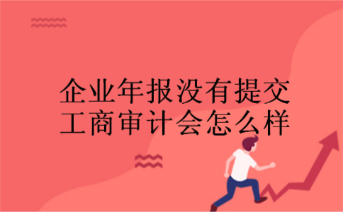 企业年报没有提交工商审计会怎么样