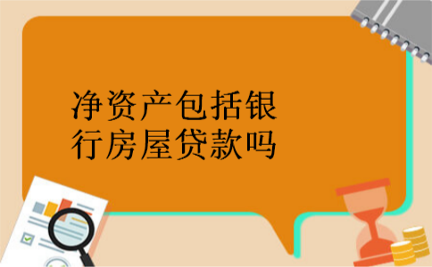 净资产包括银行房屋贷款吗