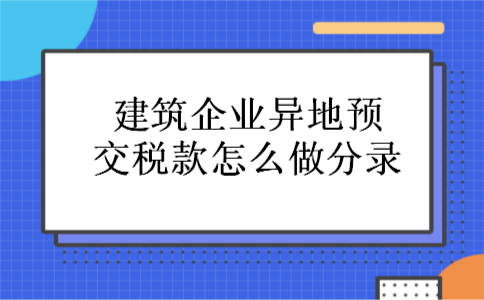 建筑企业异地预交税款怎么做分录
