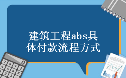 建筑工程abs具体付款流程方式