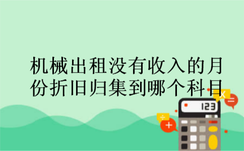 机械出租没有收入的月份折旧归集到哪个科目