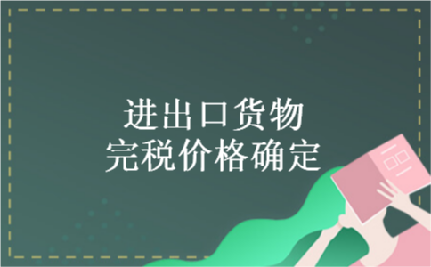 进出口货物完税价格确定 进出口货物完税价格确定
