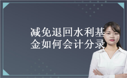 减免退回水利基金如何会计分录 减免退回水利基金如何会计分录