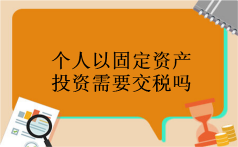 个人以固定资产投资需要交税吗