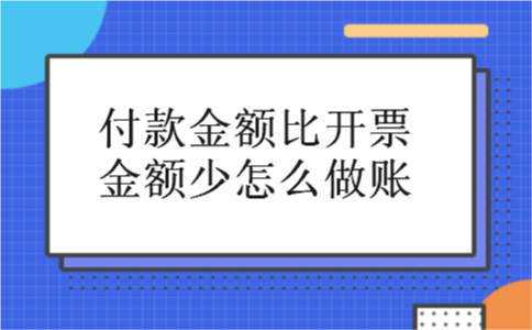 付款金额比开票金额少怎么做账 付款金额比开票金额少怎么做账