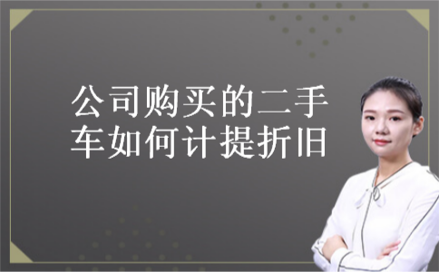 公司购买的二手车如何计提折旧 公司购买的二手车如何计提折旧