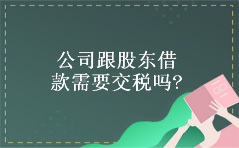公司跟股东借款需要交税吗?