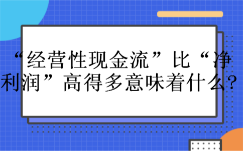 “经营性现金流”比“净利润”高得多意味着什么?