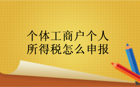 个体工商户个人所得税怎么申报 个体工商户个人所得税怎么申报