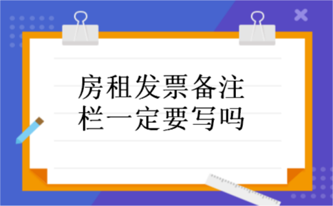 房租发票备注栏一定要写吗 房租发票备注栏一定要写吗