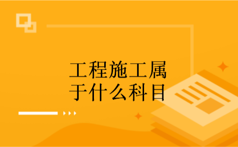 工程施工属于什么科目