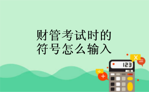 财管考试时的符号怎么输入 财管考试时的符号怎么输入