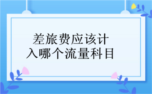 差旅费应该计入哪个流量科目