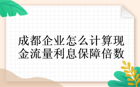 成都企业怎么计算现金流量利息保障倍数