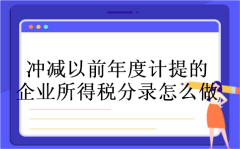 冲减以前年度计提的企业所得税分录怎么做 冲减以前年度计提的企业所得税分录怎么做