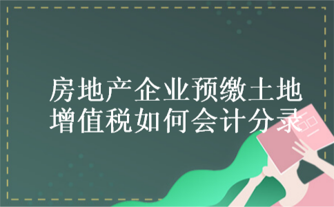 房地产企业预缴土地增值税如何会计分录