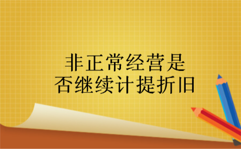 非正常经营是否继续计提折旧 非正常经营是否继续计提折旧
