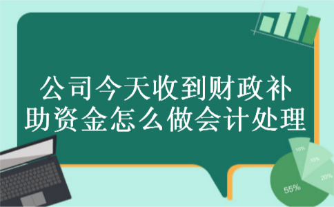 公司今天收到财政补助资金怎么做会计处理