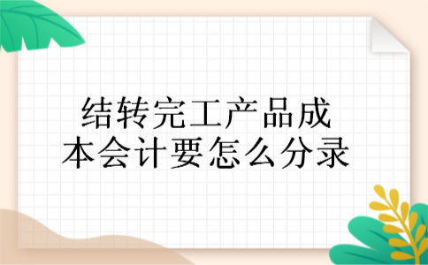 结转完工产品成本会计要怎么分录 结转完工产品成本会计要怎么分录