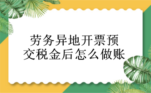劳务异地开票预交税金后怎么做账