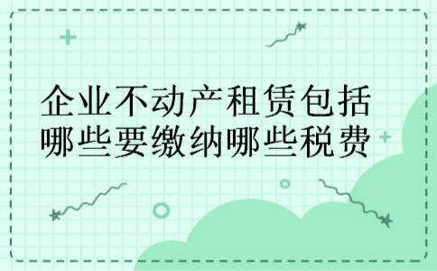 企业不动产租赁包括哪些要缴纳哪些税费