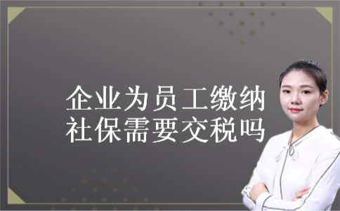 企业为员工缴纳社保需要交税吗