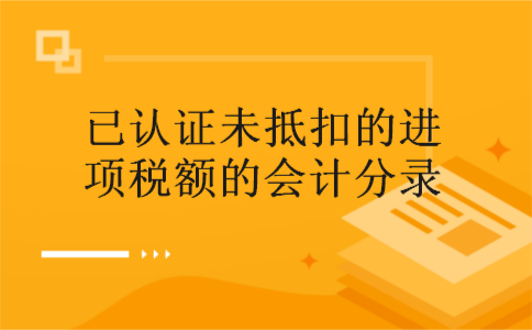  已认证未抵扣的进项税额的会计分录