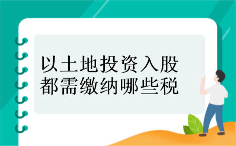 以土地投资入股都需缴纳哪些税 以土地投资入股都需缴纳哪些税