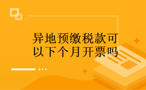 异地预缴税款可以下个月开票吗