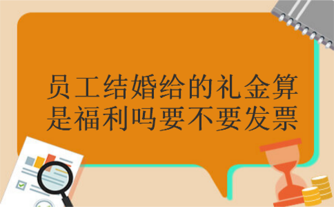 员工结婚给的礼金算是福利吗要不要发票
