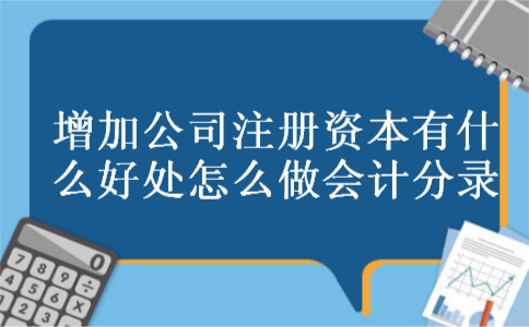 增加公司注册资本有什么好处怎么做会计分录