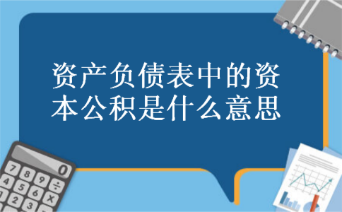 资产负债表中的资本公积是什么意思