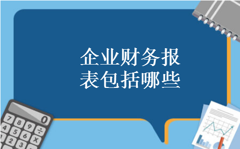 企业财务报表包括哪些