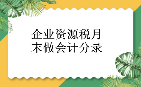 企业资源税月末做会计分录