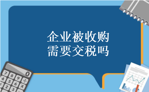 企业被收购需要交税吗
