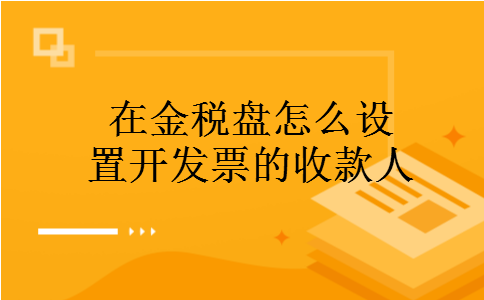 在金税盘怎么设置开发票的收款人