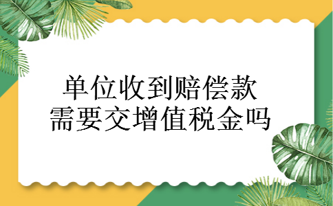 单位收到赔偿款需要交增值税金吗