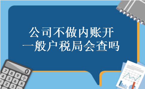 公司不做内账开一般户税局会查吗