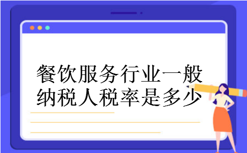 餐饮服务行业一般纳税人税率是多少 餐饮服务行业一般纳税人税率是多少