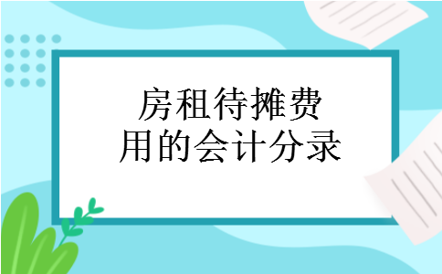 房租待摊费用的会计分录 房租待摊费用的会计分录