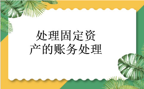 处理固定资产的账务处理 处理固定资产的账务处理