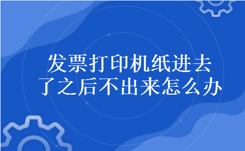 发票打印机纸进去了之后不出来怎么办