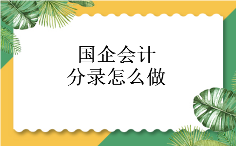 国企会计分录怎么做 国企会计分录怎么做